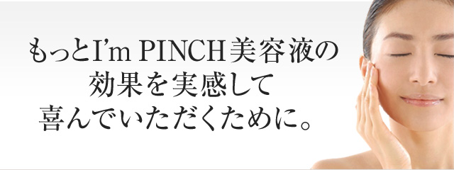 乾燥からピンチな肌を救う美容液I'm PINCH（アイムピンチ）：株式会社未来